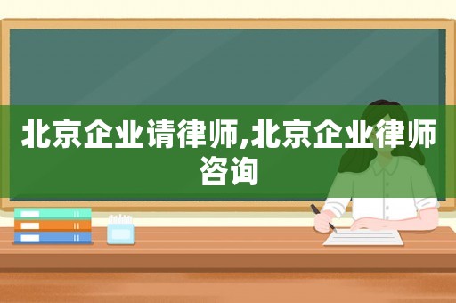 北京企業請律師,北京企業律師咨詢