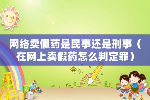 網絡賣假藥是民事還是刑事（在網上賣假藥怎么判定罪）