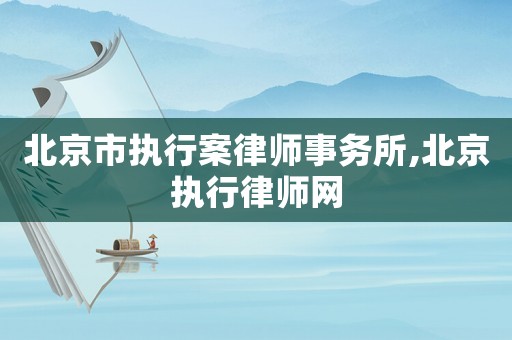 北京市執行案律師事務所,北京執行律師網