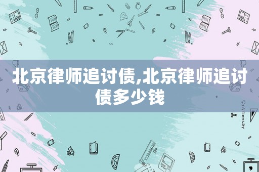 北京律師追討債,北京律師追討債多少錢