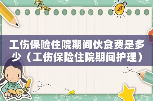 工傷保險住院期間伙食費是多少（工傷保險住院期間護理）