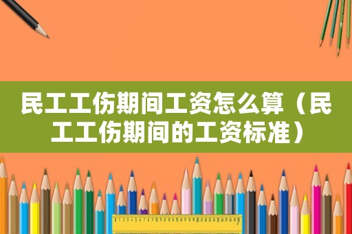 民工工傷期間工資怎么算（民工工傷期間的工資標準）
