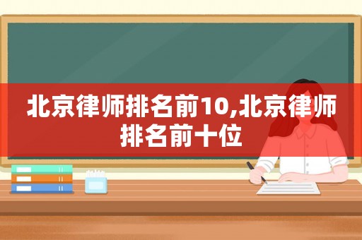 北京律師排名前10,北京律師排名前十位