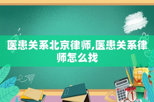 醫患關系北京律師,醫患關系律師怎么找