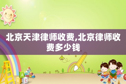 北京天津律師收費(fèi),北京律師收費(fèi)多少錢