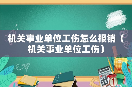 機關事業單位工傷怎么報銷（機關事業單位工傷）
