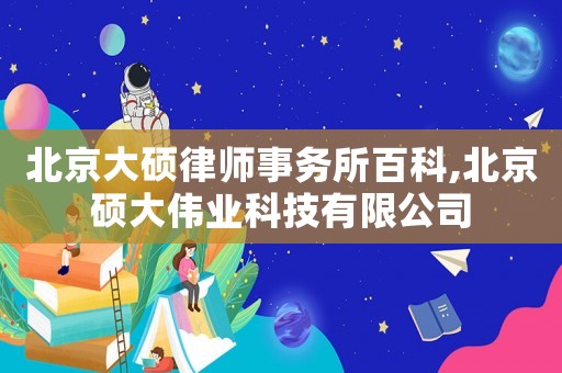 北京大碩律師事務所百科,北京碩大偉業科技有限公司