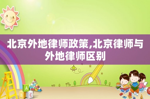 北京外地律師政策,北京律師與外地律師區(qū)別