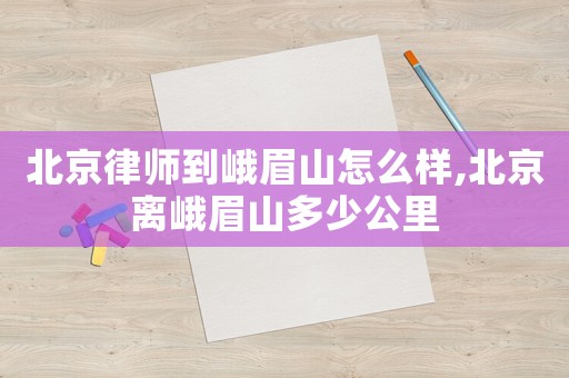 北京律師到峨眉山怎么樣,北京離峨眉山多少公里