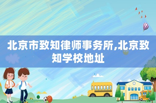 北京市致知律師事務所,北京致知學校地址