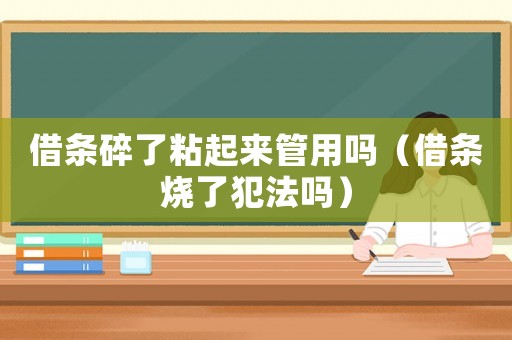 借條碎了粘起來管用嗎（借條燒了犯法嗎）