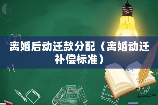 離婚后動遷款分配（離婚動遷補償標準）