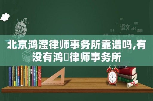 北京鴻瀅律師事務所靠譜嗎,有沒有鴻祤律師事務所