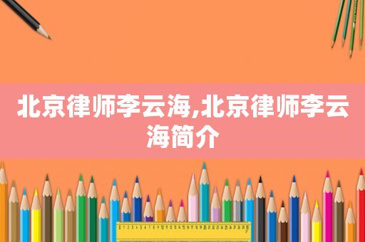北京律師李云海,北京律師李云海簡介