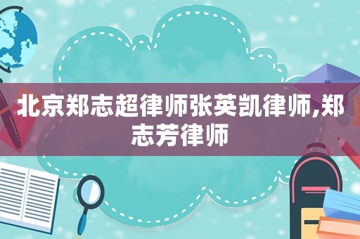 北京鄭志超律師張英凱律師,鄭志芳律師