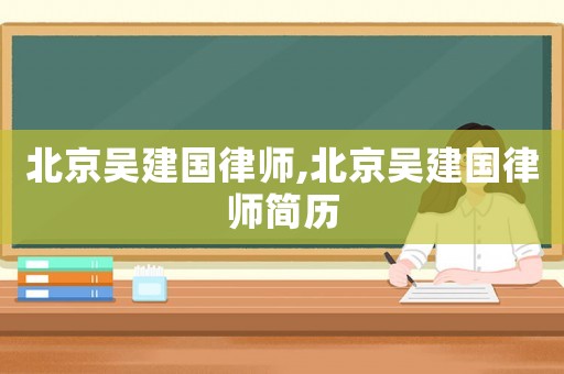 北京吳建國律師,北京吳建國律師簡歷