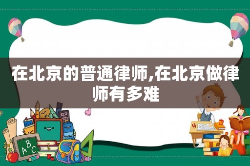 在北京的普通律師,在北京做律師有多難