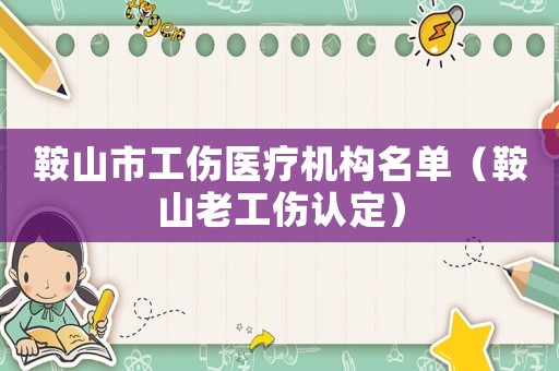 鞍山市工傷醫療機構名單（鞍山老工傷認定）