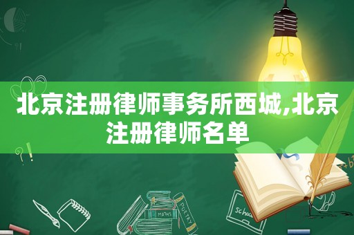 北京注冊律師事務所西城,北京注冊律師名單