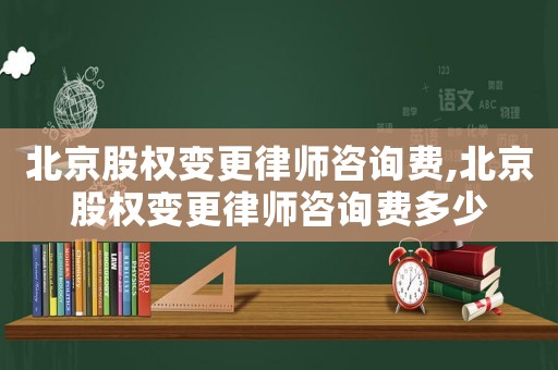 北京股權變更律師咨詢費,北京股權變更律師咨詢費多少