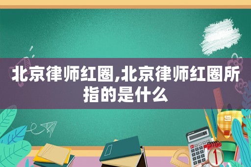 北京律師紅圈,北京律師紅圈所指的是什么