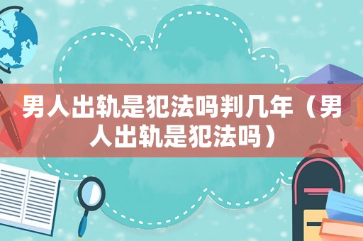 男人出軌是犯法嗎判幾年（男人出軌是犯法嗎）