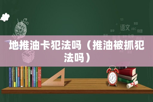地推油卡犯法嗎（推油被抓犯法嗎）