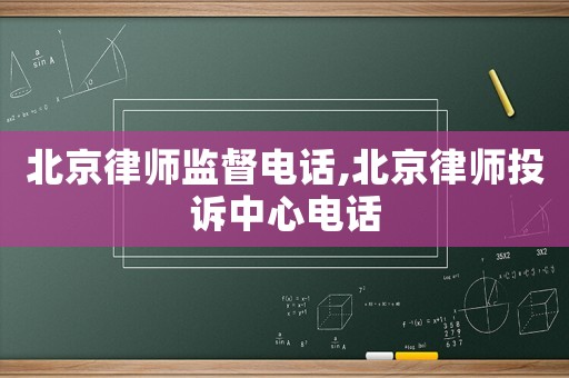 北京律師監督電話,北京律師投訴中心電話