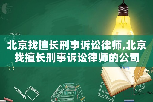 北京找擅長刑事訴訟律師,北京找擅長刑事訴訟律師的公司
