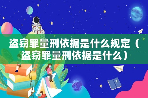 盜竊罪量刑依據(jù)是什么規(guī)定（盜竊罪量刑依據(jù)是什么）