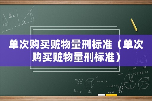 單次購買贓物量刑標(biāo)準(zhǔn)（單次購買贓物量刑標(biāo)準(zhǔn)）