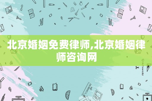 北京婚姻免費(fèi)律師,北京婚姻律師咨詢網(wǎng)