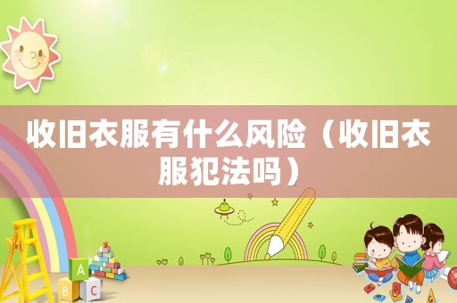收舊衣服有什么風(fēng)險(xiǎn)（收舊衣服犯法嗎）