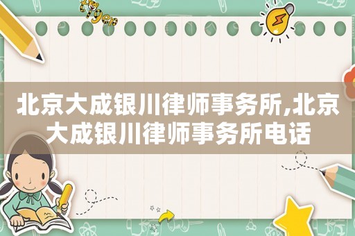 北京大成銀川律師事務所,北京大成銀川律師事務所電話