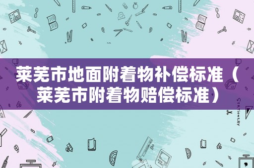 萊蕪市地面附著物補償標準（萊蕪市附著物賠償標準）