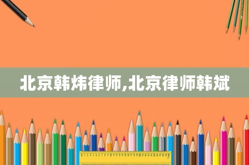 北京韓煒律師,北京律師韓斌