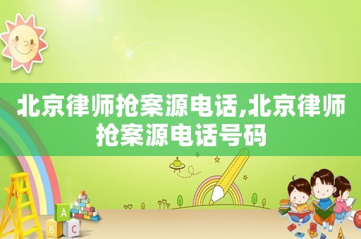 北京律師搶案源電話,北京律師搶案源電話號(hào)碼