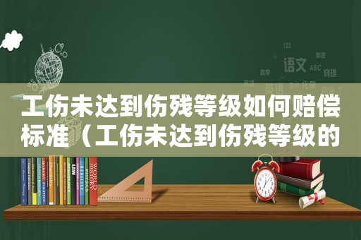 工傷未達到傷殘等級如何賠償標準（工傷未達到傷殘等級的如何索賠）