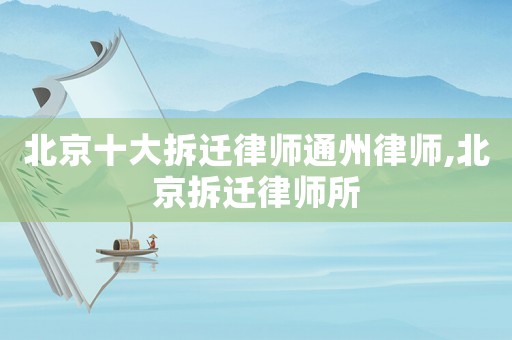 北京十大拆遷律師通州律師,北京拆遷律師所