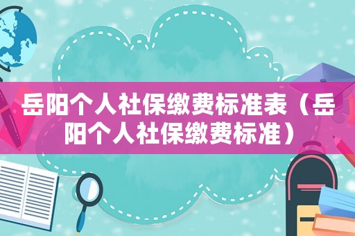 岳陽個人社保繳費標準表（岳陽個人社保繳費標準）