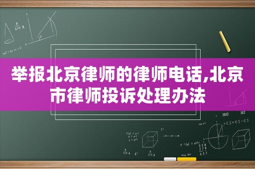舉報北京律師的律師電話,北京市律師投訴處理辦法