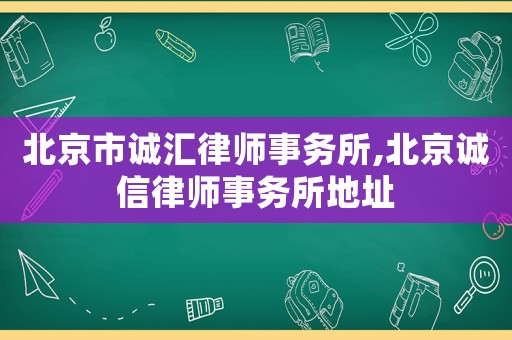 北京市誠匯律師事務(wù)所,北京誠信律師事務(wù)所地址