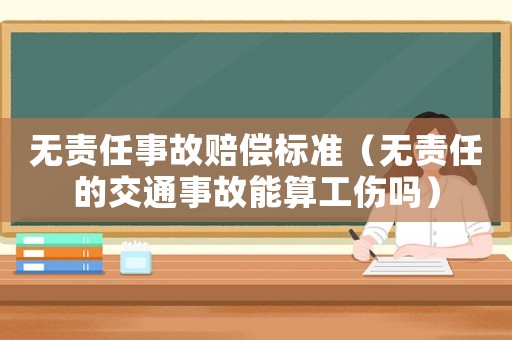 無責任事故賠償標準（無責任的交通事故能算工傷嗎）