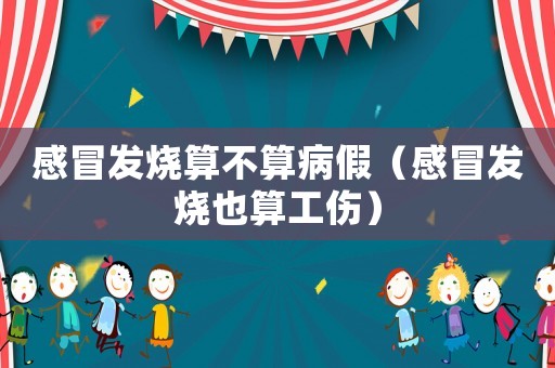 感冒發燒算不算病假（感冒發燒也算工傷）