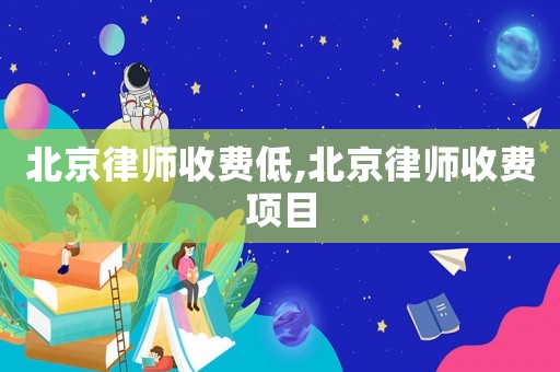 北京律師收費(fèi)低,北京律師收費(fèi)項(xiàng)目