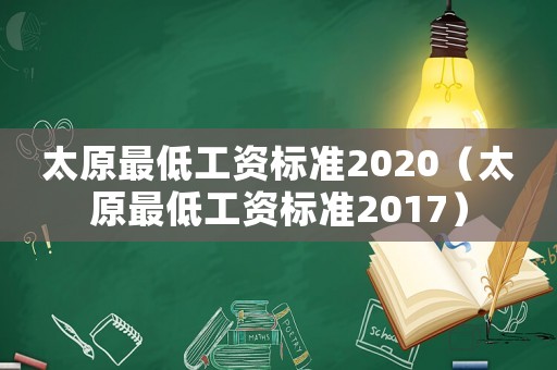 太原最低工資標(biāo)準(zhǔn)2020（太原最低工資標(biāo)準(zhǔn)2017）