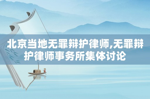 北京當地無罪辯護律師,無罪辯護律師事務所集體討論