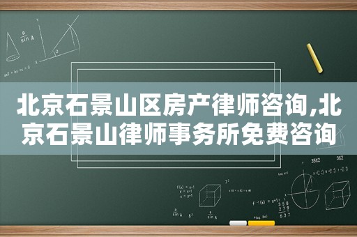 北京石景山區(qū)房產(chǎn)律師咨詢,北京石景山律師事務(wù)所免費(fèi)咨詢電話