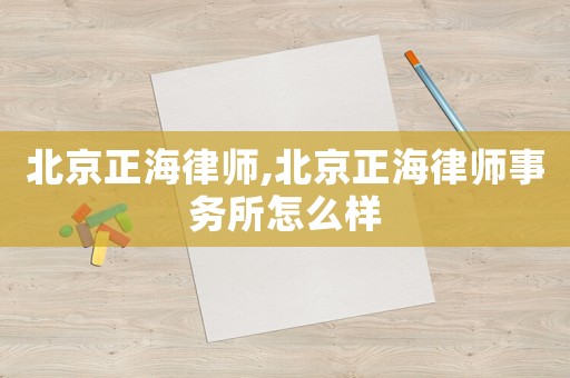 北京正海律師,北京正海律師事務(wù)所怎么樣