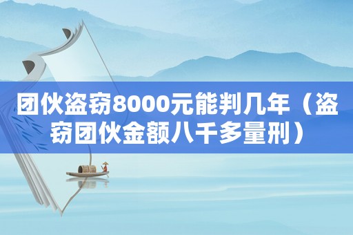 團伙盜竊8000元能判幾年（盜竊團伙金額八千多量刑）